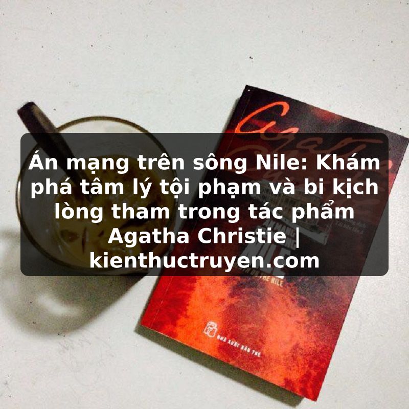Truyện Tranh Án mạng trên sông Nile: Khám phá tâm lý tội phạm và bi kịch lòng tham trong tác phẩm Agatha Christie | kienthuctruyen.com