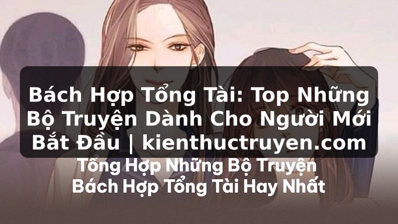Truyện Tranh Bách Hợp Tổng Tài: Top Những Bộ Truyện Dành Cho Người Mới Bắt Đầu | kienthuctruyen.com