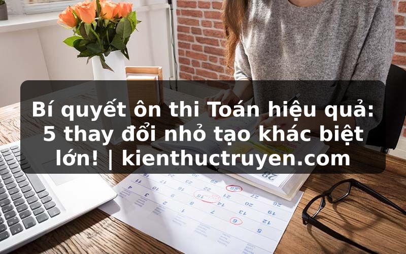 Truyện Tranh Bí quyết ôn thi Toán hiệu quả: 5 thay đổi nhỏ tạo khác biệt lớn! | kienthuctruyen.com