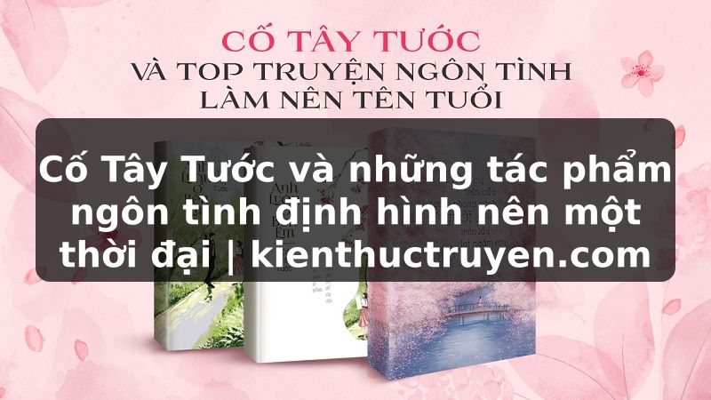 Truyện Tranh Cố Tây Tước và những tác phẩm ngôn tình định hình nên một thời đại | kienthuctruyen.com