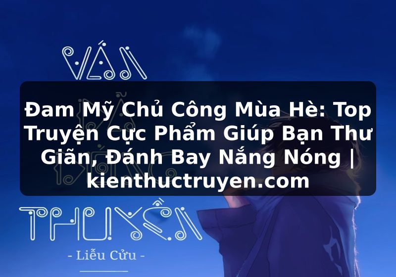 Truyện Tranh Đam Mỹ Chủ Công Mùa Hè: Top Truyện Cực Phẩm Giúp Bạn Thư Giãn, Đánh Bay Nắng Nóng | kienthuctruyen.com