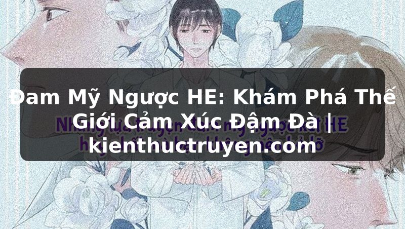 Truyện Tranh Đam Mỹ Ngược HE: Khám Phá Thế Giới Cảm Xúc Đậm Đà | kienthuctruyen.com