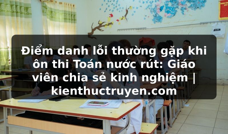 Truyện Tranh Điểm danh lỗi thường gặp khi ôn thi Toán nước rút: Giáo viên chia sẻ kinh nghiệm | kienthuctruyen.com