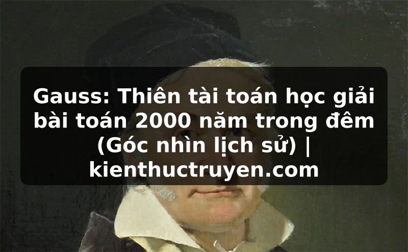 Truyện Tranh Gauss: Thiên tài toán học giải bài toán 2000 năm trong đêm (Góc nhìn lịch sử) | kienthuctruyen.com