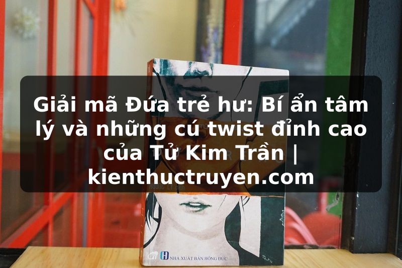 Truyện Tranh Giải mã Đứa trẻ hư: Bí ẩn tâm lý và những cú twist đỉnh cao của Tử Kim Trần | kienthuctruyen.com