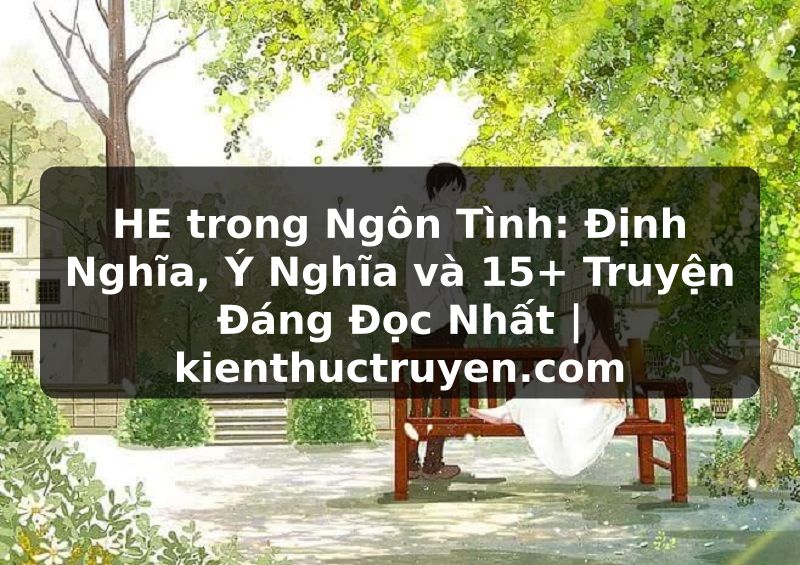 Truyện Tranh HE trong Ngôn Tình: Định Nghĩa, Ý Nghĩa và 15+ Truyện Đáng Đọc Nhất | kienthuctruyen.com