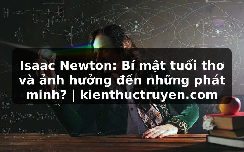 Truyện Tranh Isaac Newton: Bí mật tuổi thơ và ảnh hưởng đến những phát minh? | kienthuctruyen.com