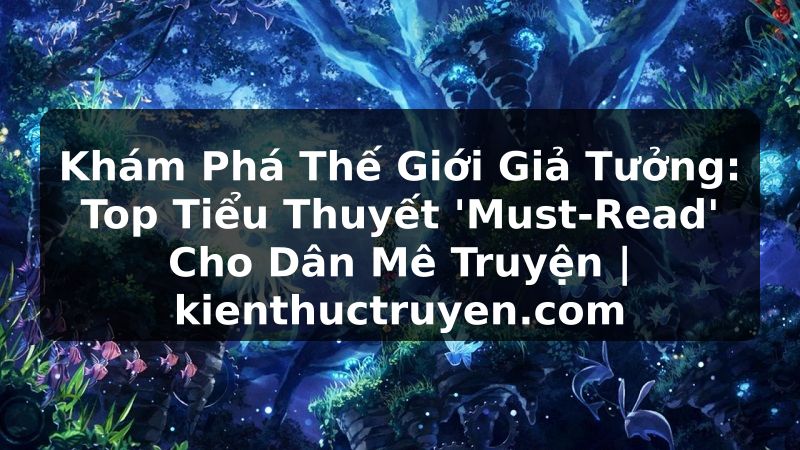 Truyện Tranh Khám Phá Thế Giới Giả Tưởng: Top Tiểu Thuyết 'Must-Read' Cho Dân Mê Truyện | kienthuctruyen.com