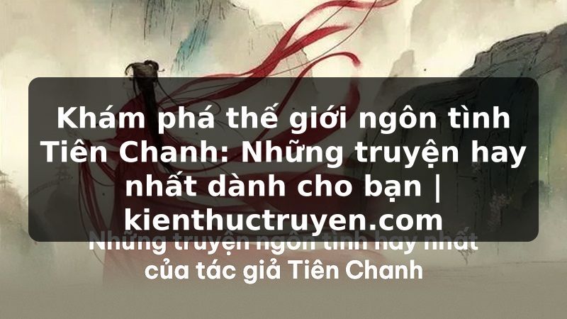 Truyện Tranh Khám phá thế giới ngôn tình Tiên Chanh: Những truyện hay nhất dành cho bạn | kienthuctruyen.com