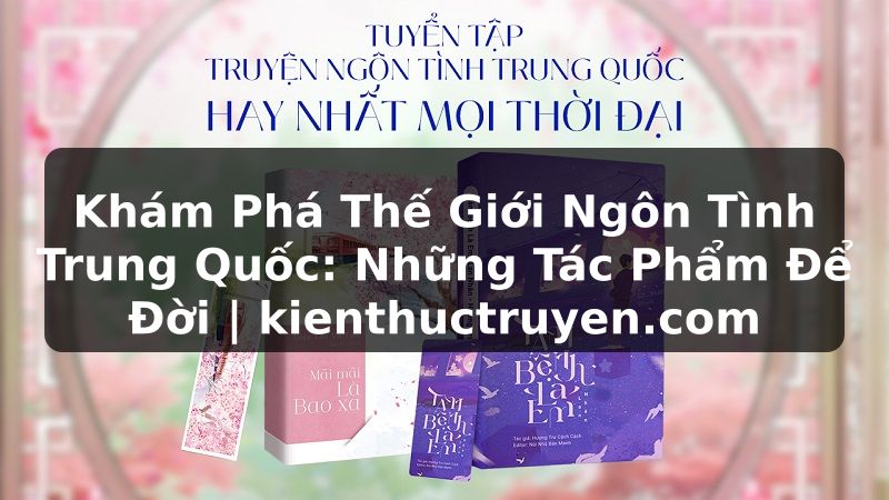 Truyện Tranh Khám Phá Thế Giới Ngôn Tình Trung Quốc: Những Tác Phẩm Để Đời | kienthuctruyen.com