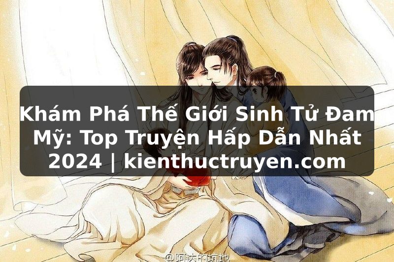 Truyện Tranh Khám Phá Thế Giới Sinh Tử Đam Mỹ: Top Truyện Hấp Dẫn Nhất 2024 | kienthuctruyen.com