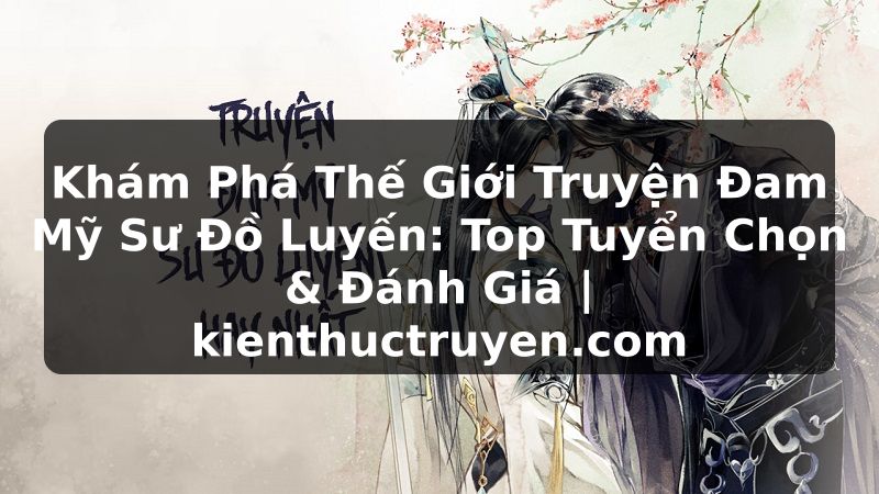 Truyện Tranh Khám Phá Thế Giới Truyện Đam Mỹ Sư Đồ Luyến: Top Tuyển Chọn & Đánh Giá | kienthuctruyen.com