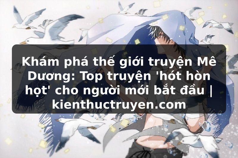 Truyện Tranh Khám phá thế giới truyện Mê Dương: Top truyện 'hót hòn họt' cho người mới bắt đầu | kienthuctruyen.com