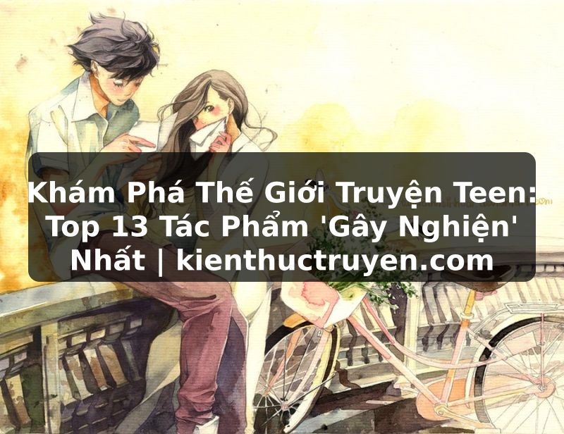 Truyện Tranh Khám Phá Thế Giới Truyện Teen: Top 13 Tác Phẩm 'Gây Nghiện' Nhất | kienthuctruyen.com