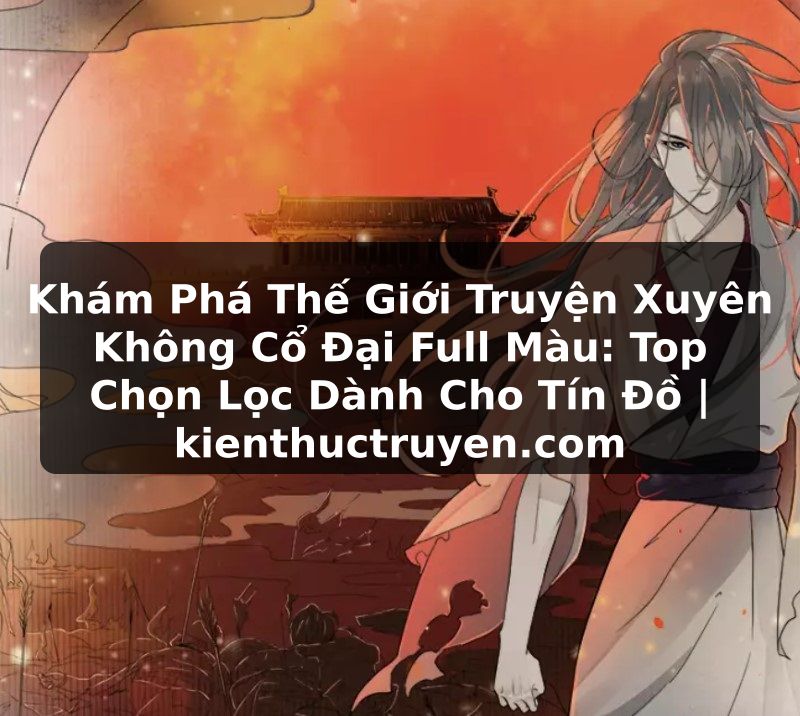 Truyện Tranh Khám Phá Thế Giới Truyện Xuyên Không Cổ Đại Full Màu: Top Chọn Lọc Dành Cho Tín Đồ | kienthuctruyen.com