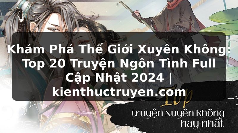 Truyện Tranh Khám Phá Thế Giới Xuyên Không: Top 20 Truyện Ngôn Tình Full Cập Nhật 2024 | kienthuctruyen.com
