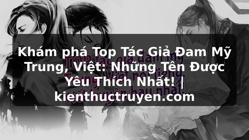 Truyện Tranh Khám phá Top Tác Giả Đam Mỹ Trung, Việt: Những Tên Được Yêu Thích Nhất! | kienthuctruyen.com