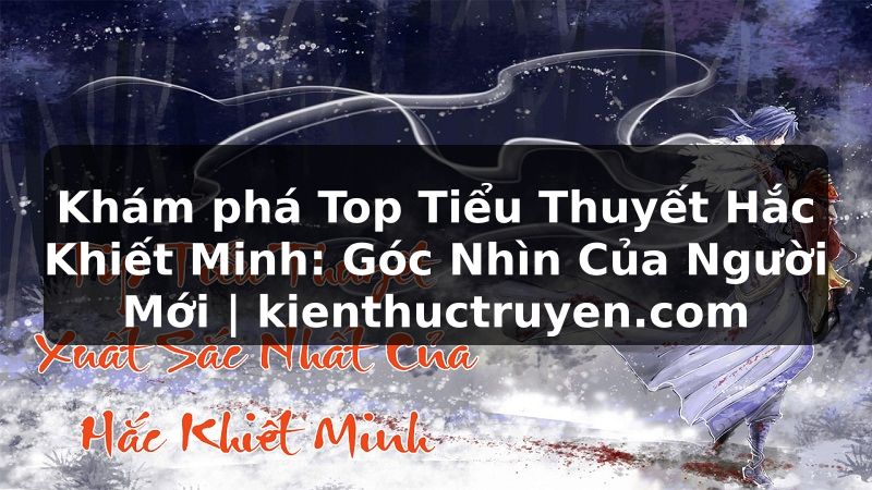 Truyện Tranh Khám phá Top Tiểu Thuyết Hắc Khiết Minh: Góc Nhìn Của Người Mới | kienthuctruyen.com
