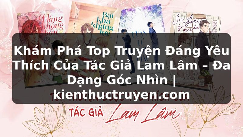 Truyện Tranh Khám Phá Top Truyện Đáng Yêu Thích Của Tác Giả Lam Lâm – Đa Dạng Góc Nhìn | kienthuctruyen.com