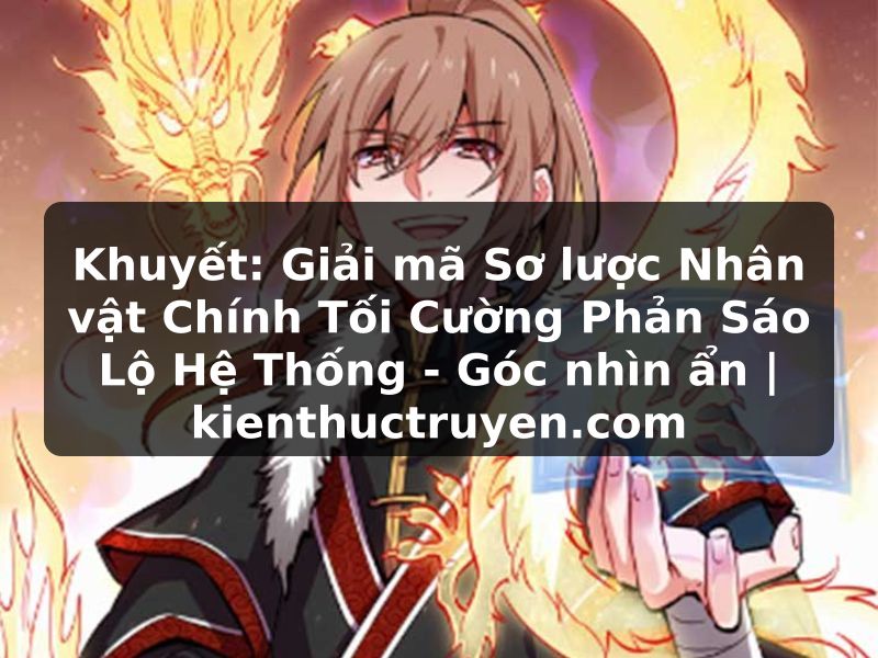 Truyện Tranh Khuyết: Giải mã Sơ lược Nhân vật Chính Tối Cường Phản Sáo Lộ Hệ Thống - Góc nhìn ẩn | kienthuctruyen.com