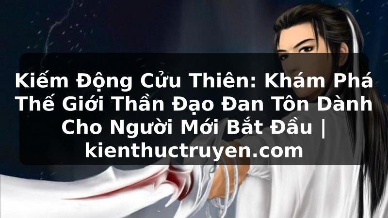 Truyện Tranh Kiếm Động Cửu Thiên: Khám Phá Thế Giới Thần Đạo Đan Tôn Dành Cho Người Mới Bắt Đầu | kienthuctruyen.com