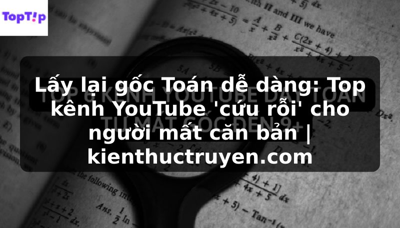 Truyện Tranh Lấy lại gốc Toán dễ dàng: Top kênh YouTube 'cứu rỗi' cho người mất căn bản | kienthuctruyen.com