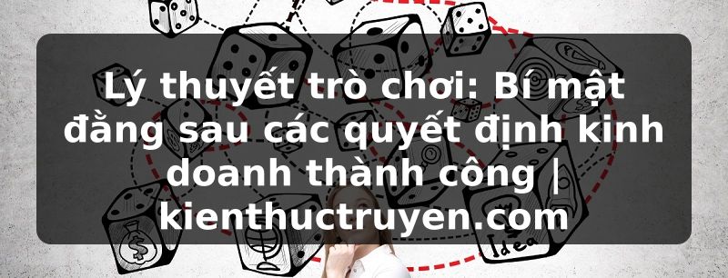Truyện Tranh Lý thuyết trò chơi: Bí mật đằng sau các quyết định kinh doanh thành công | kienthuctruyen.com