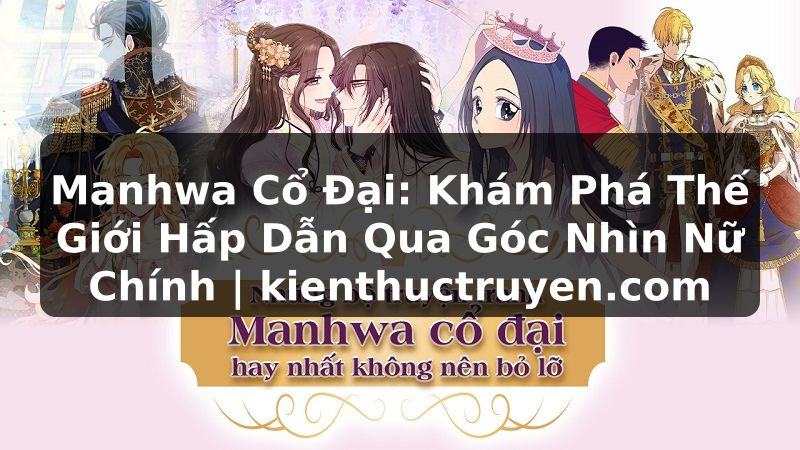 Truyện Tranh Manhwa Cổ Đại: Khám Phá Thế Giới Hấp Dẫn Qua Góc Nhìn Nữ Chính | kienthuctruyen.com
