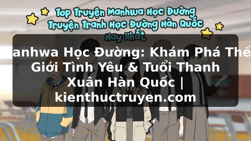 Truyện Tranh Manhwa Học Đường: Khám Phá Thế Giới Tình Yêu & Tuổi Thanh Xuân Hàn Quốc | kienthuctruyen.com