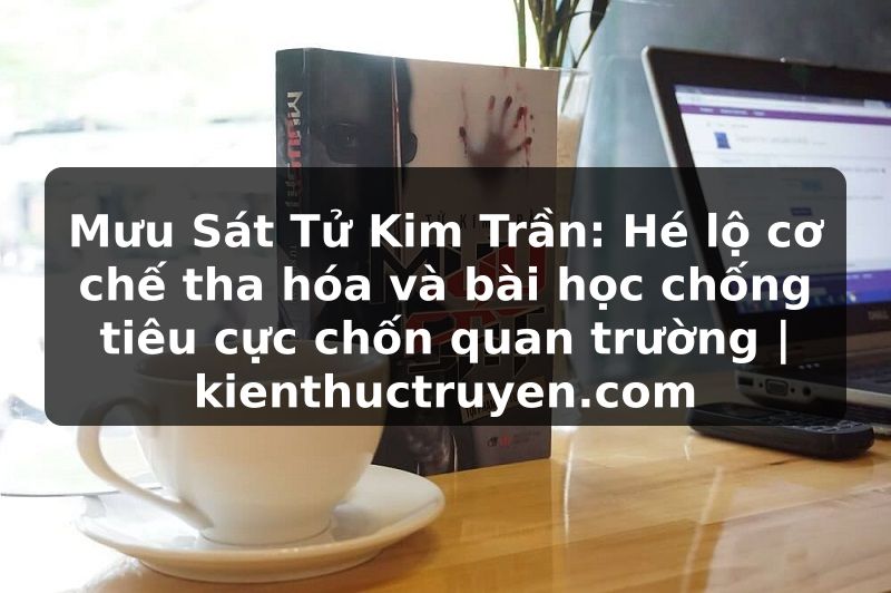 Truyện Tranh Mưu Sát Tử Kim Trần: Hé lộ cơ chế tha hóa và bài học chống tiêu cực chốn quan trường | kienthuctruyen.com