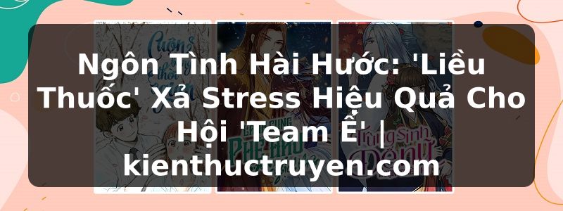 Truyện Tranh Ngôn Tình Hài Hước: 'Liều Thuốc' Xả Stress Hiệu Quả Cho Hội 'Team Ế' | kienthuctruyen.com