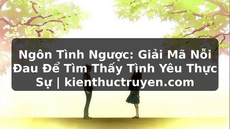 Truyện Tranh Ngôn Tình Ngược: Giải Mã Nỗi Đau Để Tìm Thấy Tình Yêu Thực Sự | kienthuctruyen.com