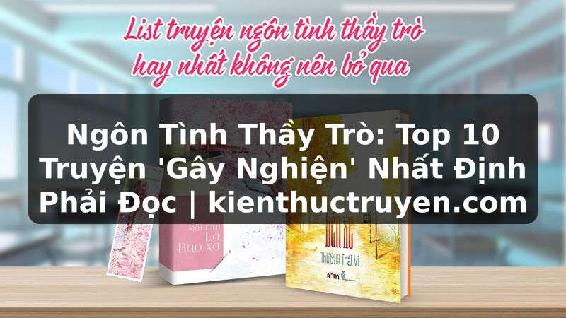 Truyện Tranh Ngôn Tình Thầy Trò: Top 10 Truyện 'Gây Nghiện' Nhất Định Phải Đọc | kienthuctruyen.com