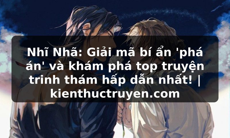 Truyện Tranh Nhĩ Nhã: Giải mã bí ẩn 'phá án' và khám phá top truyện trinh thám hấp dẫn nhất! | kienthuctruyen.com