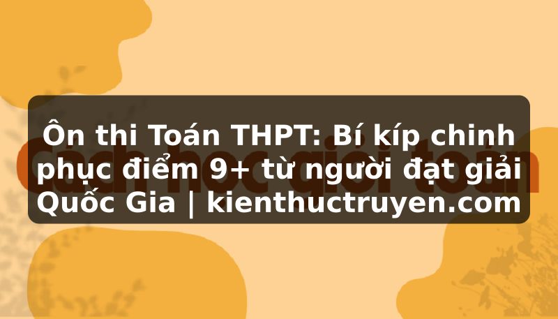 Truyện Tranh Ôn thi Toán THPT: Bí kíp chinh phục điểm 9+ từ người đạt giải Quốc Gia | kienthuctruyen.com