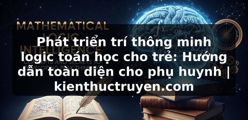 Truyện Tranh Phát triển trí thông minh logic toán học cho trẻ: Hướng dẫn toàn diện cho phụ huynh | kienthuctruyen.com