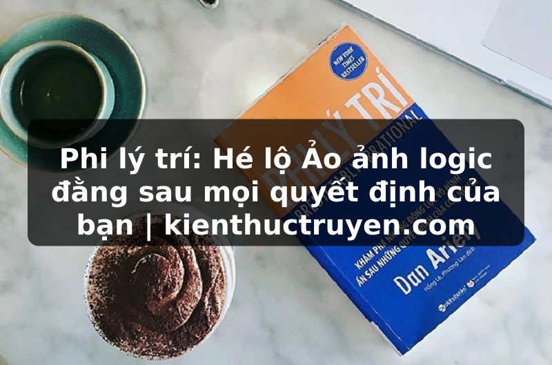 Truyện Tranh Phi lý trí: Hé lộ Ảo ảnh logic đằng sau mọi quyết định của bạn | kienthuctruyen.com