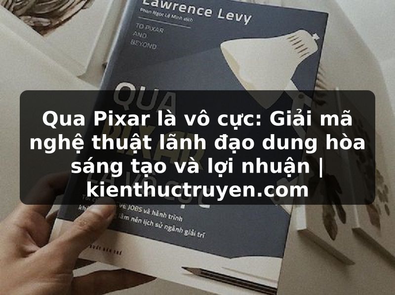 Truyện Tranh Qua Pixar là vô cực: Giải mã nghệ thuật lãnh đạo dung hòa sáng tạo và lợi nhuận | kienthuctruyen.com
