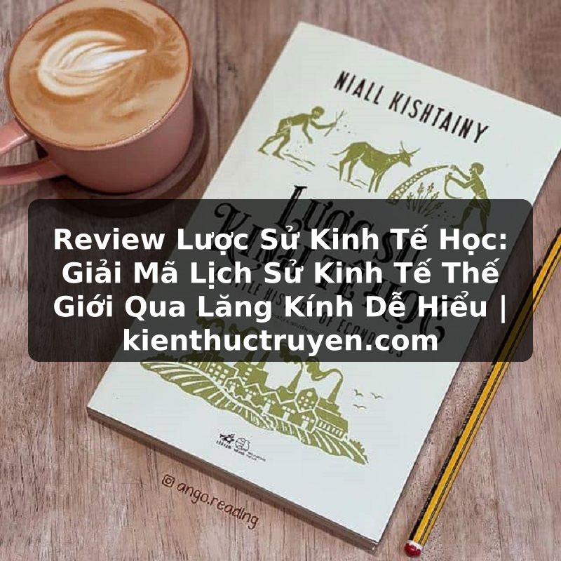 Truyện Tranh Review Lược Sử Kinh Tế Học: Giải Mã Lịch Sử Kinh Tế Thế Giới Qua Lăng Kính Dễ Hiểu | kienthuctruyen.com