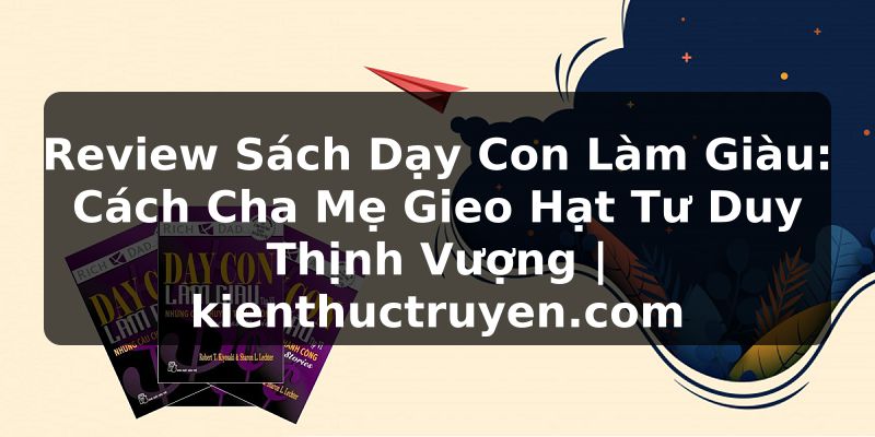 Truyện Tranh Review Sách Dạy Con Làm Giàu: Cách Cha Mẹ Gieo Hạt Tư Duy Thịnh Vượng | kienthuctruyen.com