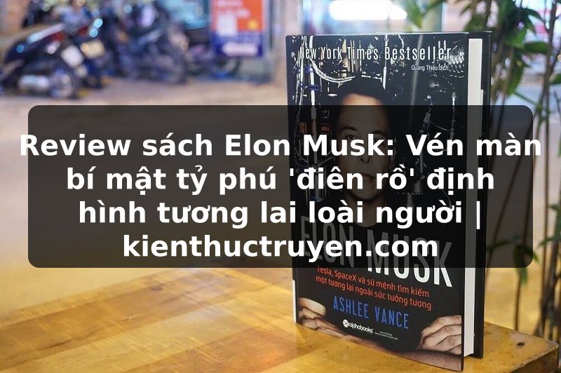 Truyện Tranh Review sách Elon Musk: Vén màn bí mật tỷ phú 'điên rồ' định hình tương lai loài người | kienthuctruyen.com