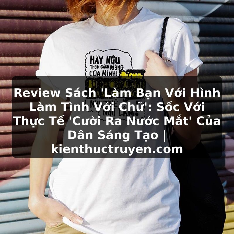 Truyện Tranh Review Sách 'Làm Bạn Với Hình Làm Tình Với Chữ': Sốc Với Thực Tế 'Cười Ra Nước Mắt' Của Dân Sáng Tạo | kienthuctruyen.com