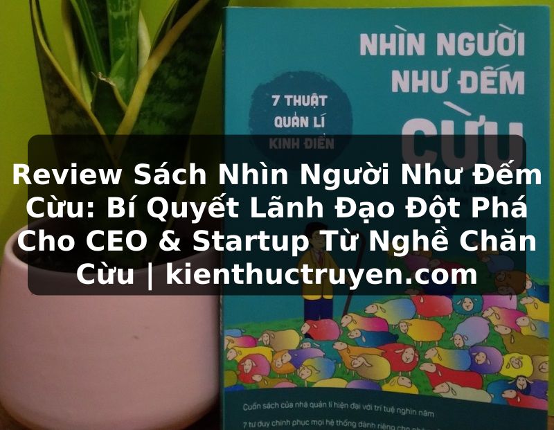 Truyện Tranh Review Sách Nhìn Người Như Đếm Cừu: Bí Quyết Lãnh Đạo Đột Phá Cho CEO & Startup Từ Nghề Chăn Cừu | kienthuctruyen.com