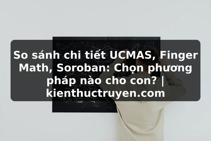 Truyện Tranh So sánh chi tiết UCMAS, Finger Math, Soroban: Chọn phương pháp nào cho con? | kienthuctruyen.com