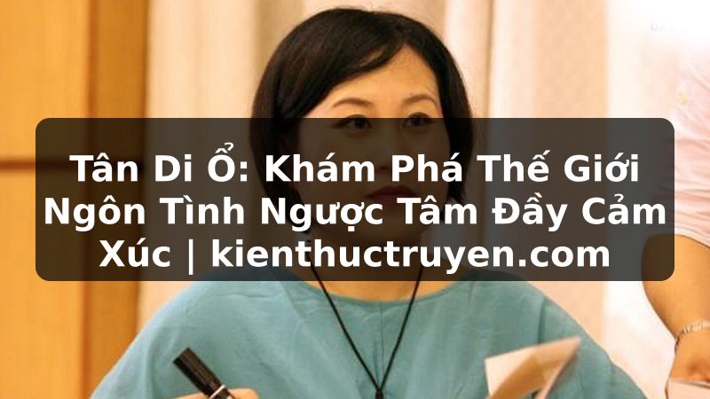 Truyện Tranh Tân Di Ổ: Khám Phá Thế Giới Ngôn Tình Ngược Tâm Đầy Cảm Xúc | kienthuctruyen.com