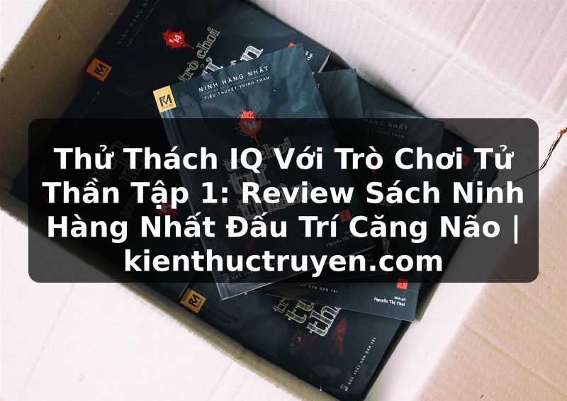 Truyện Tranh Thử Thách IQ Với Trò Chơi Tử Thần Tập 1: Review Sách Ninh Hàng Nhất Đấu Trí Căng Não | kienthuctruyen.com