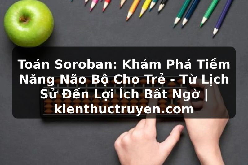 Truyện Tranh Toán Soroban: Khám Phá Tiềm Năng Não Bộ Cho Trẻ - Từ Lịch Sử Đến Lợi Ích Bất Ngờ | kienthuctruyen.com