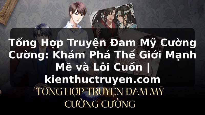 Truyện Tranh Tổng Hợp Truyện Đam Mỹ Cường Cường: Khám Phá Thế Giới Mạnh Mẽ và Lôi Cuốn | kienthuctruyen.com