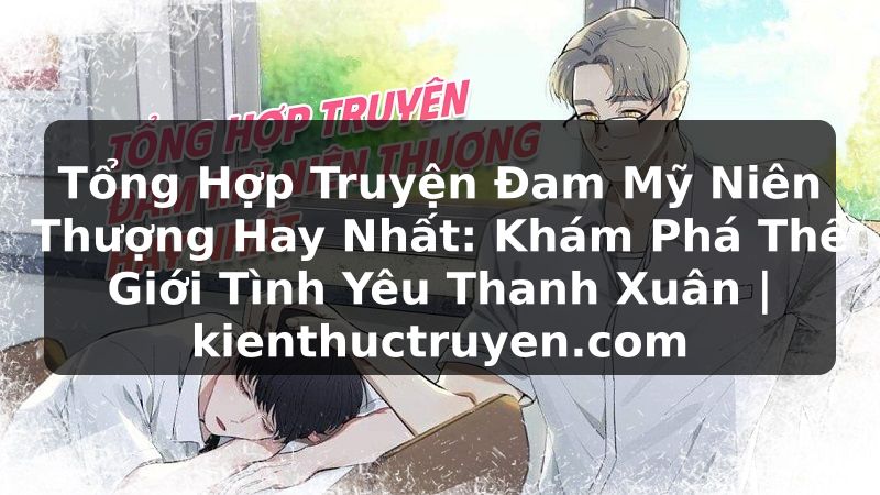 Truyện Tranh Tổng Hợp Truyện Đam Mỹ Niên Thượng Hay Nhất: Khám Phá Thế Giới Tình Yêu Thanh Xuân | kienthuctruyen.com