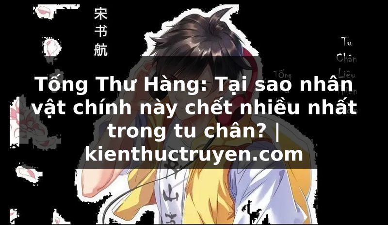 Truyện Tranh Tống Thư Hàng: Tại sao nhân vật chính này chết nhiều nhất trong tu chân? | kienthuctruyen.com